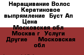 Наращивание Волос. Кератиновое выпрямление. Буст-Ап › Цена ­ 4 500 - Московская обл., Москва г. Услуги » Другие   . Московская обл.
